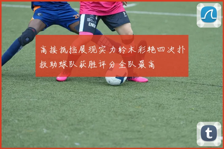 高接抵挡展现实力铃木彩艳四次扑救助球队获胜评分全队最高