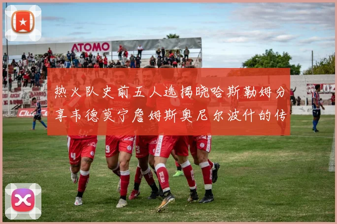 热火队史前五人选揭晓哈斯勒姆分享韦德莫宁詹姆斯奥尼尔波什的传奇地位