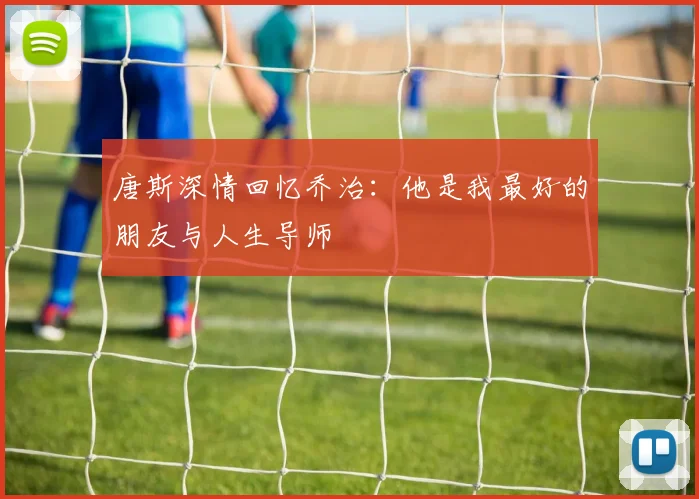 唐斯深情回忆乔治：他是我最好的朋友与人生导师