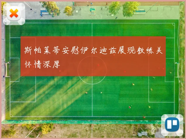 斯帕莱蒂安慰伊尔迪兹展现教练关怀情深厚