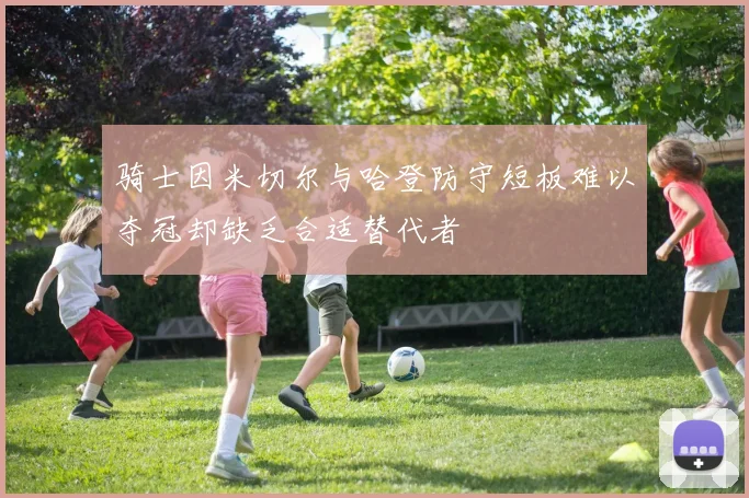 骑士因米切尔与哈登防守短板难以夺冠却缺乏合适替代者